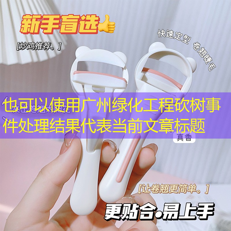 广州绿化工程砍树事件处理结果 广州绿化工程砍树事件处理结果
